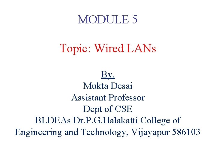 MODULE 5 Topic: Wired LANs By, Mukta Desai Assistant Professor Dept of CSE BLDEAs