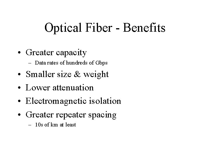 Optical Fiber - Benefits • Greater capacity – Data rates of hundreds of Gbps Optical Fiber - Benefits • Greater capacity – Data rates of hundreds of Gbps