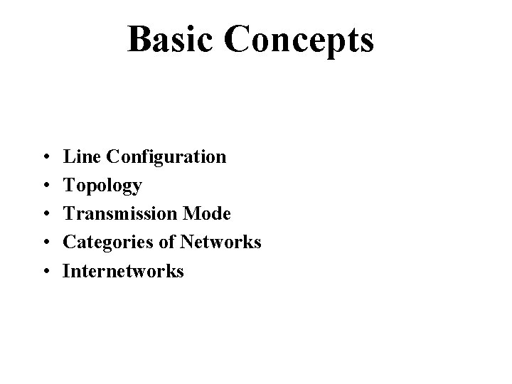 Basic Concepts • • • Line Configuration Topology Transmission Mode Categories of Networks Internetworks Basic Concepts • • • Line Configuration Topology Transmission Mode Categories of Networks Internetworks