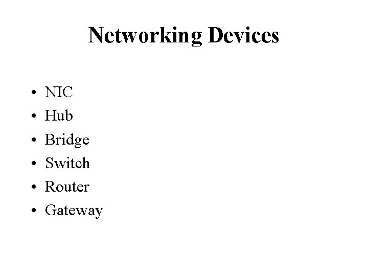 Networking Devices • • • NIC Hub Bridge Switch Router Gateway Networking Devices • • • NIC Hub Bridge Switch Router Gateway