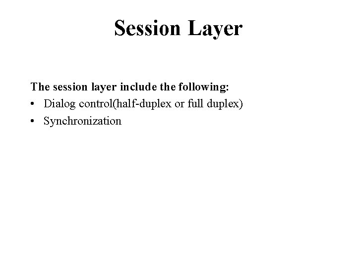 Session Layer The session layer include the following: • Dialog control(half-duplex or full duplex) Session Layer The session layer include the following: • Dialog control(half-duplex or full duplex)