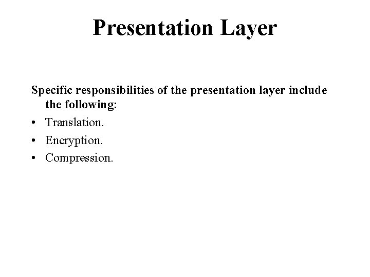 Presentation Layer Specific responsibilities of the presentation layer include the following: • Translation. • Presentation Layer Specific responsibilities of the presentation layer include the following: • Translation. •