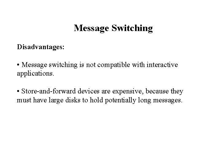 Message Switching Disadvantages: • Message switching is not compatible with interactive applications. • Store-and-forward Message Switching Disadvantages: • Message switching is not compatible with interactive applications. • Store-and-forward