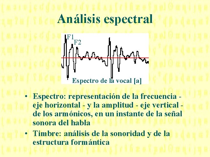 Análisis espectral F 1 F 2 Espectro de la vocal [a] • Espectro: representación