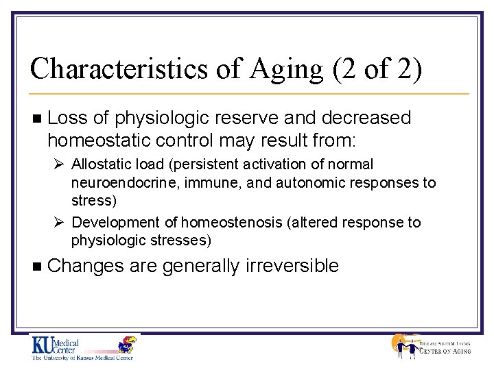 Characteristics of Aging (2 of 2) n Loss of physiologic reserve and decreased homeostatic