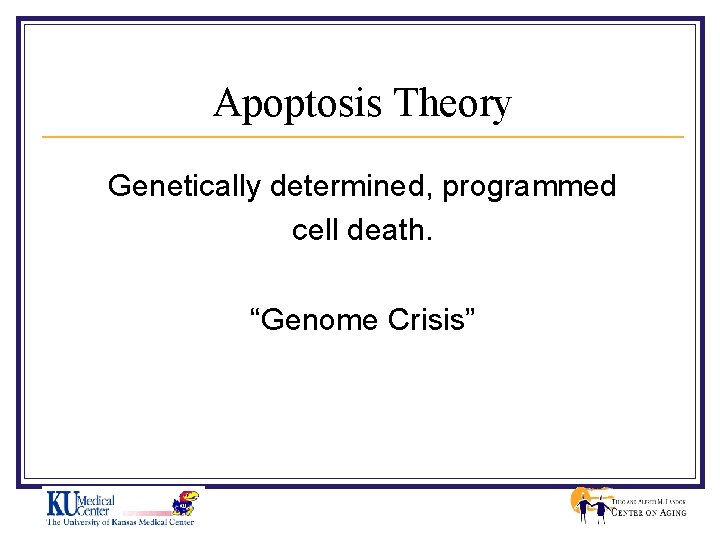 Apoptosis Theory Genetically determined, programmed cell death. “Genome Crisis” 