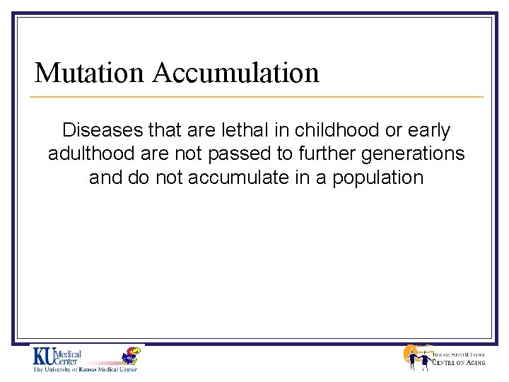 Mutation Accumulation Diseases that are lethal in childhood or early adulthood are not passed