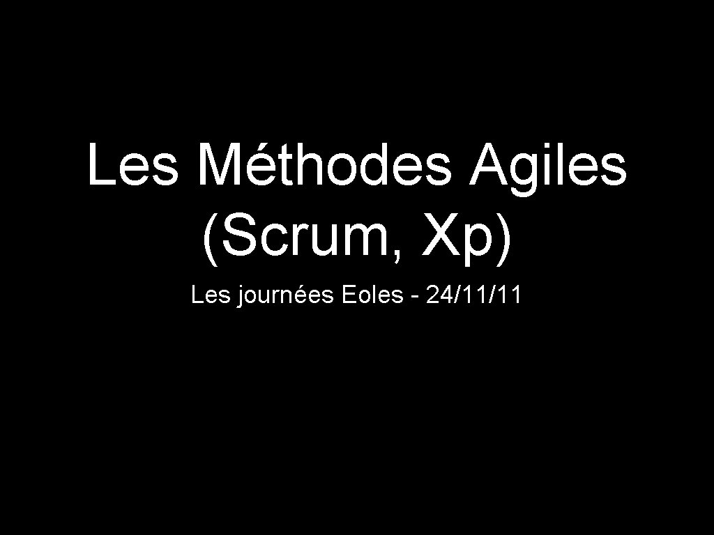 Les Méthodes Agiles (Scrum, Xp) Les journées Eoles - 24/11/11 