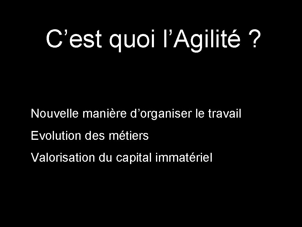 C’est quoi l’Agilité ? Nouvelle manière d’organiser le travail Evolution des métiers Valorisation du