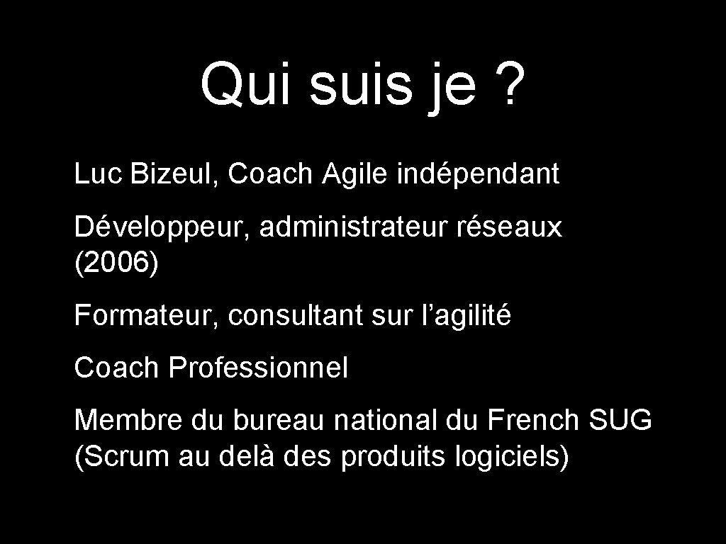Qui suis je ? Luc Bizeul, Coach Agile indépendant Développeur, administrateur réseaux (2006) Formateur,
