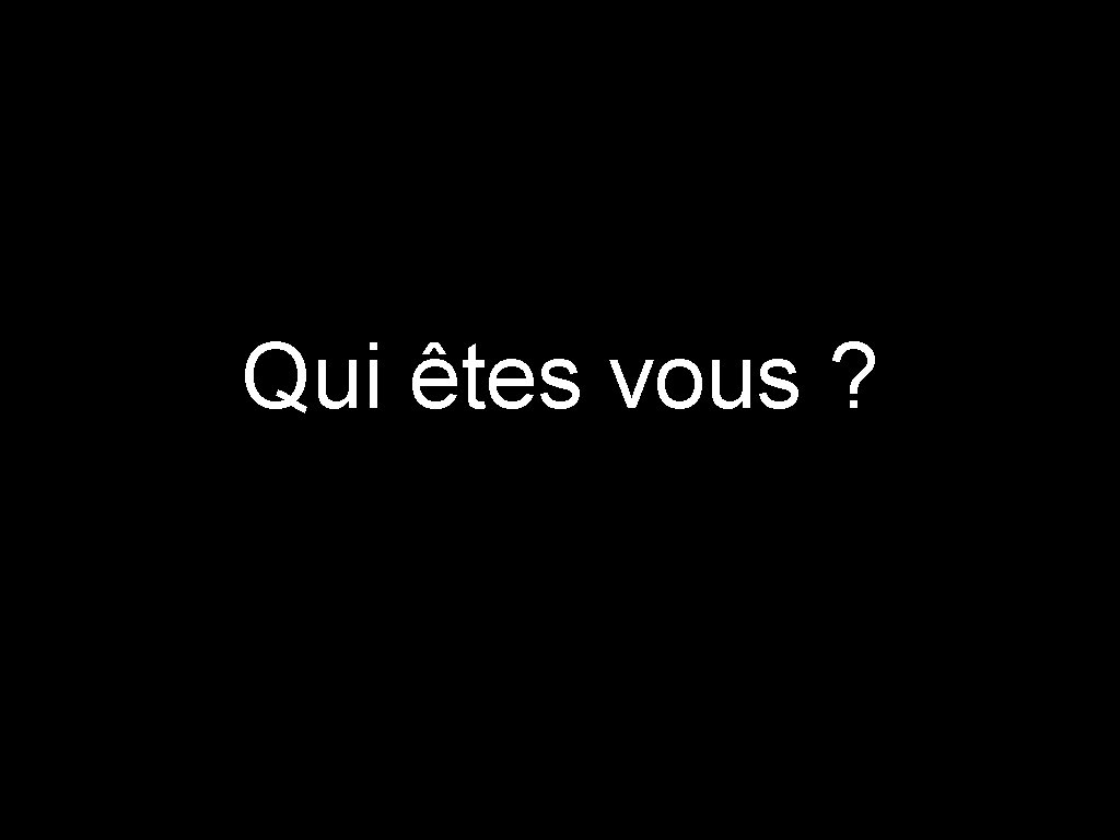 Qui êtes vous ? 