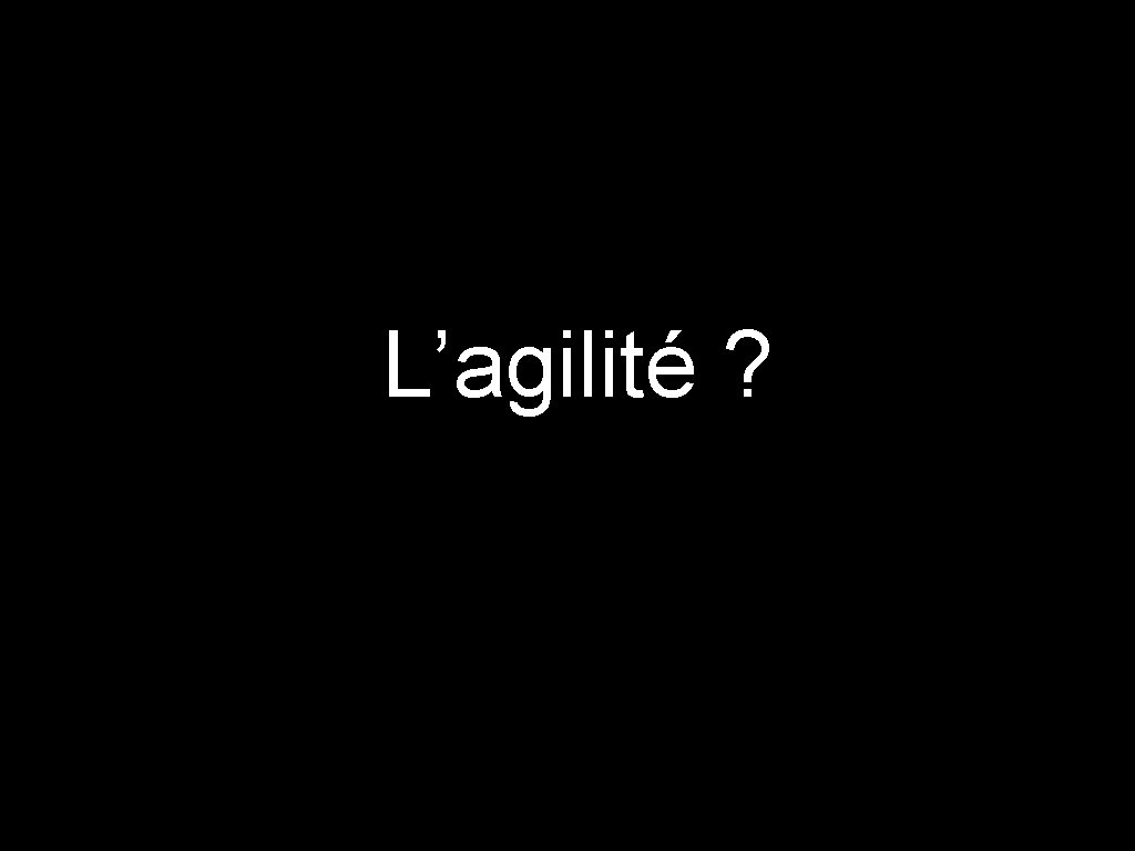 L’agilité ? 