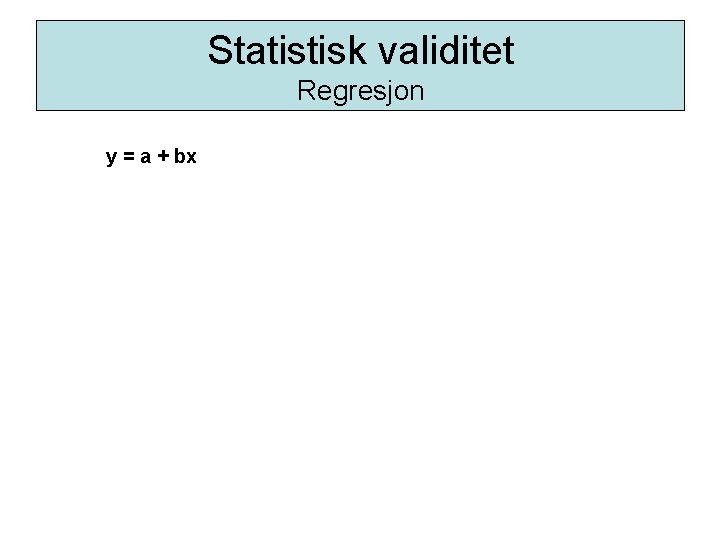 Statistisk validitet Regresjon y = a + bx 