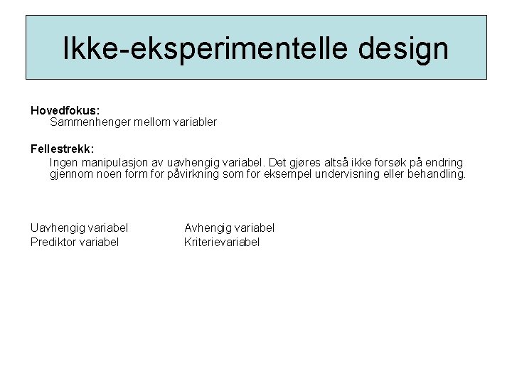 Ikke-eksperimentelle design Hovedfokus: Sammenhenger mellom variabler Fellestrekk: Ingen manipulasjon av uavhengig variabel. Det gjøres