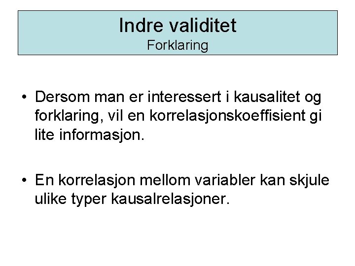 Indre validitet Forklaring • Dersom man er interessert i kausalitet og forklaring, vil en