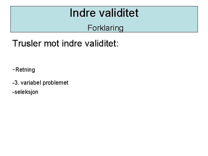 Indre validitet Forklaring Trusler mot indre validitet: -Retning -3. variabel problemet -seleksjon 