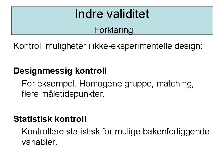 Indre validitet Forklaring Kontroll muligheter i ikke-eksperimentelle design: Designmessig kontroll For eksempel. Homogene gruppe,