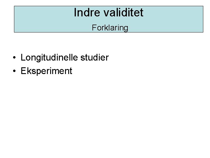 Indre validitet Indre. Forklaring validitet • Longitudinelle studier • Eksperiment 