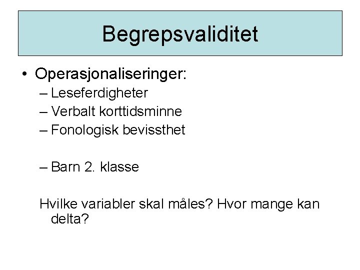 Begrepsvaliditet • Operasjonaliseringer: – Leseferdigheter – Verbalt korttidsminne – Fonologisk bevissthet – Barn 2.