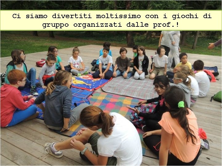 Ci siamo divertiti moltissimo con i giochi di gruppo organizzati dalle prof. ! 