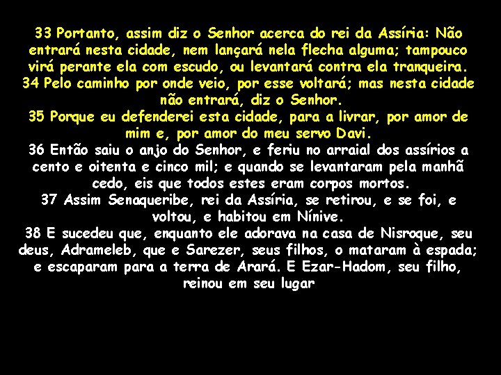 33 Portanto, assim diz o Senhor acerca do rei da Assíria: Não entrará nesta