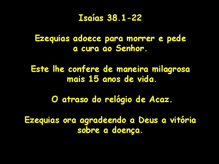 Isaías 38. 1 -22 Ezequias adoece para morrer e pede a cura ao Senhor.