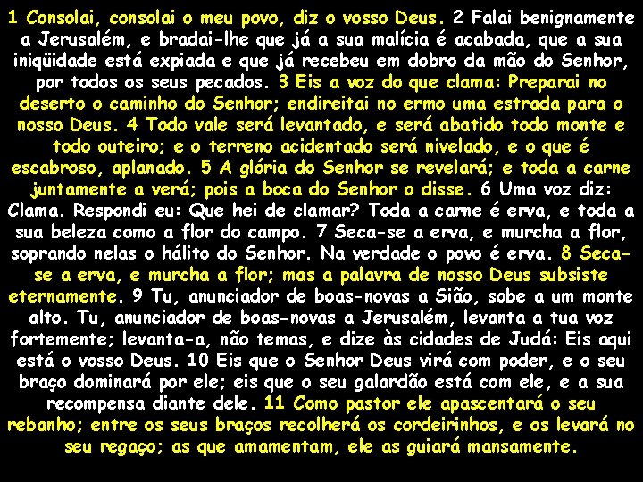 1 Consolai, consolai o meu povo, diz o vosso Deus. 2 Falai benignamente a