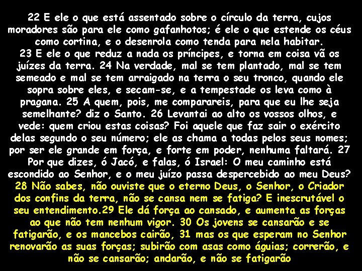 22 E ele o que está assentado sobre o círculo da terra, cujos moradores