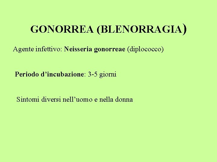 GONORREA (BLENORRAGIA) Agente infettivo: Neisseria gonorreae (diplococco) Periodo d’incubazione: 3 -5 giorni Sintomi diversi