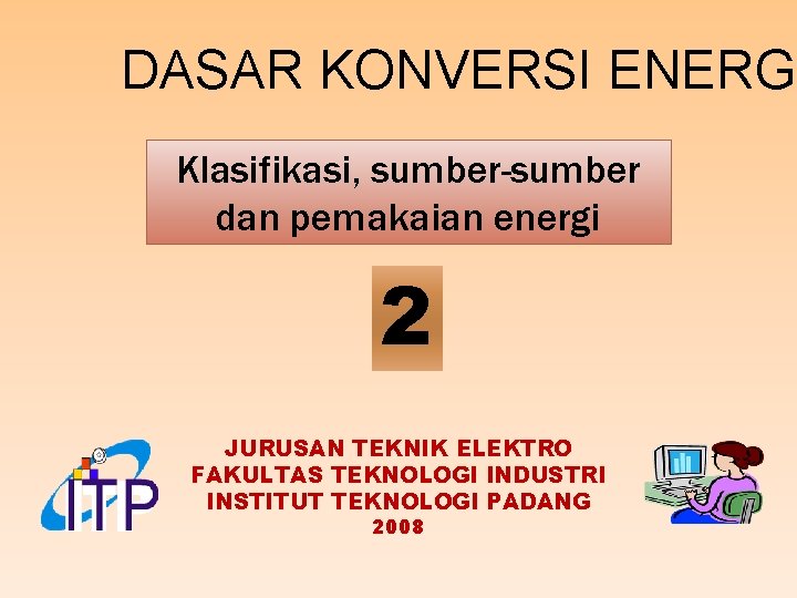 DASAR KONVERSI ENERGI Klasifikasi, sumber-sumber dan pemakaian energi 2 JURUSAN TEKNIK ELEKTRO FAKULTAS TEKNOLOGI