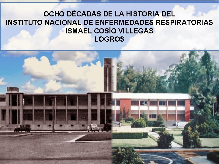 OCHO DÉCADAS DE LA HISTORIA DEL INSTITUTO NACIONAL DE ENFERMEDADES RESPIRATORIAS ISMAEL COSÍO VILLEGAS