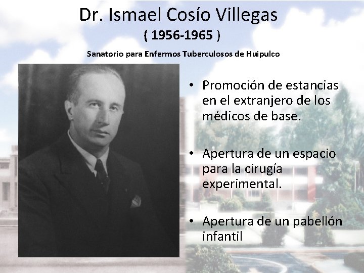 Dr. Ismael Cosío Villegas ( 1956 -1965 ) Sanatorio para Enfermos Tuberculosos de Huipulco