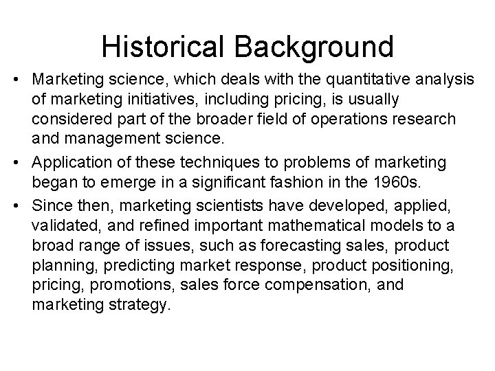 Historical Background • Marketing science, which deals with the quantitative analysis of marketing initiatives,