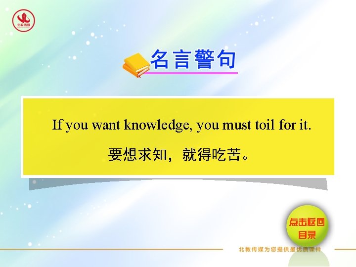 If you want knowledge, you must toil for it. 要想求知，就得吃苦。 