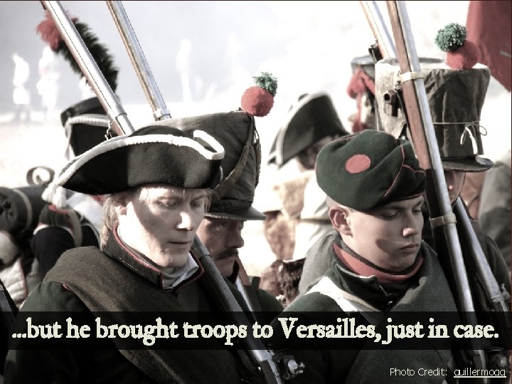 . . . but he brought troops to Versailles, just in case. Photo Credit: