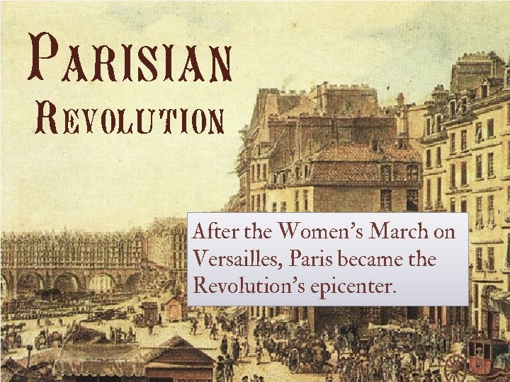 Parisian Revolution After the Women’s March on Versailles, Paris became the Revolution’s epicenter. 