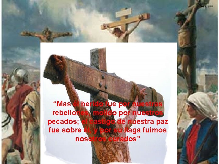 “Mas él herido fue por nuestras rebeliones, molido por nuestros pecados; el castigo de