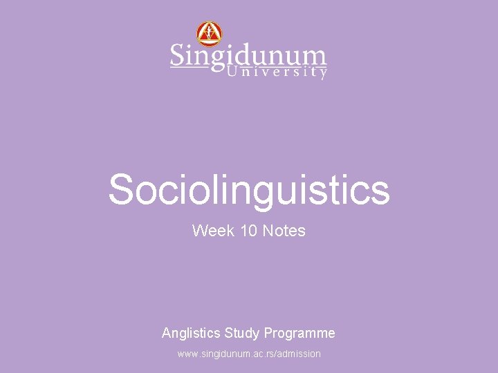 Anglistics Study Programme Sociolinguistics Week 10 Notes Anglistics Study Programme www. singidunum. ac. rs/admission
