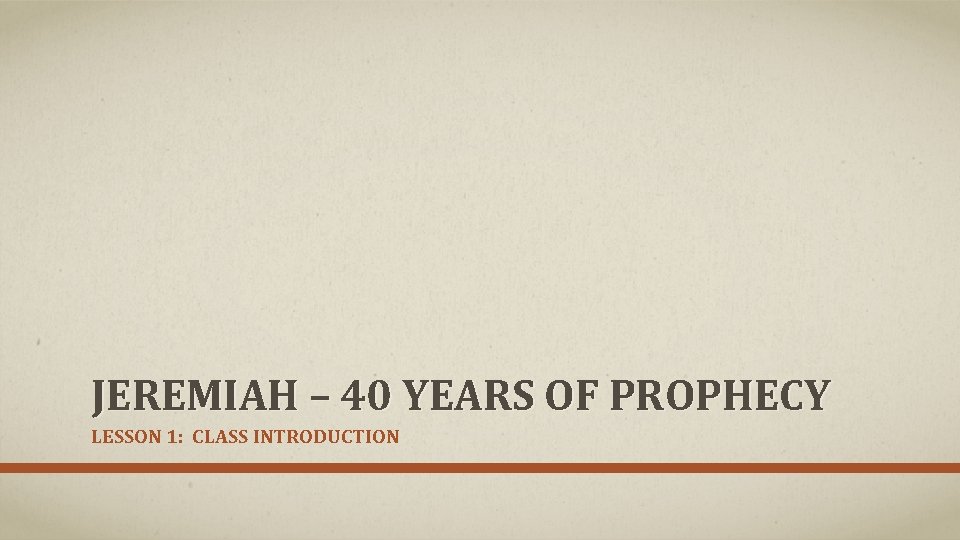 JEREMIAH – 40 YEARS OF PROPHECY LESSON 1: CLASS INTRODUCTION 