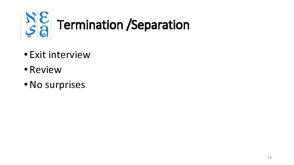 Termination /Separation • Exit interview • Review • No surprises 13 