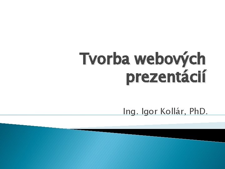 Tvorba webových prezentácií Ing. Igor Kollár, Ph. D. 