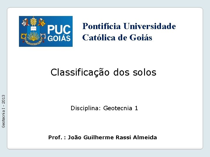 Pontifícia Universidade Católica de Goiás Geotecnia I - 2013 Classificação dos solos Disciplina: Geotecnia