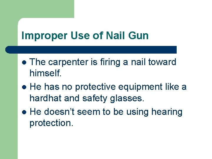 Improper Use of Nail Gun The carpenter is firing a nail toward himself. l