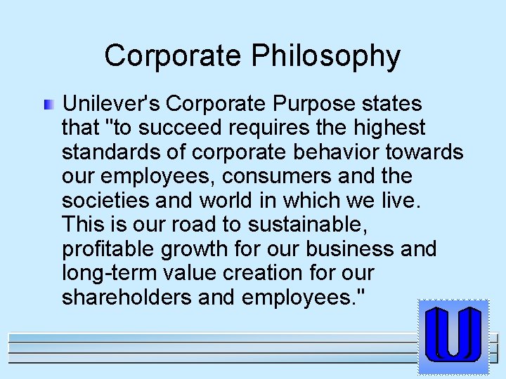 Corporate Philosophy Unilever's Corporate Purpose states that "to succeed requires the highest standards of