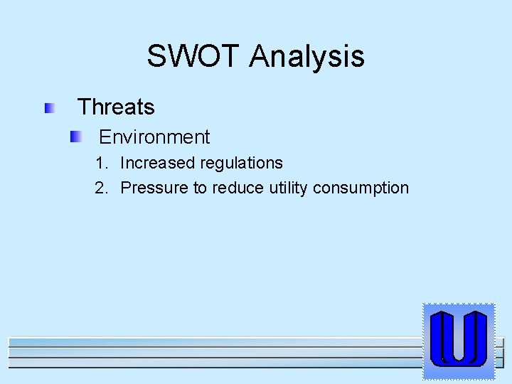 SWOT Analysis Threats Environment 1. Increased regulations 2. Pressure to reduce utility consumption 