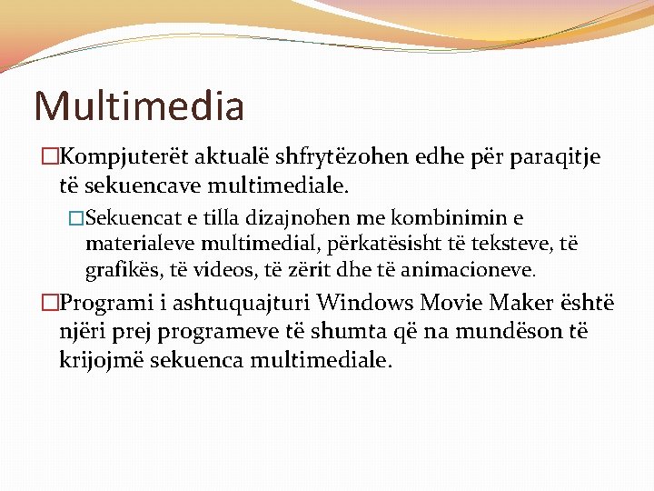 Multimedia �Kompjuterët aktualë shfrytëzohen edhe për paraqitje të sekuencave multimediale. �Sekuencat e tilla dizajnohen