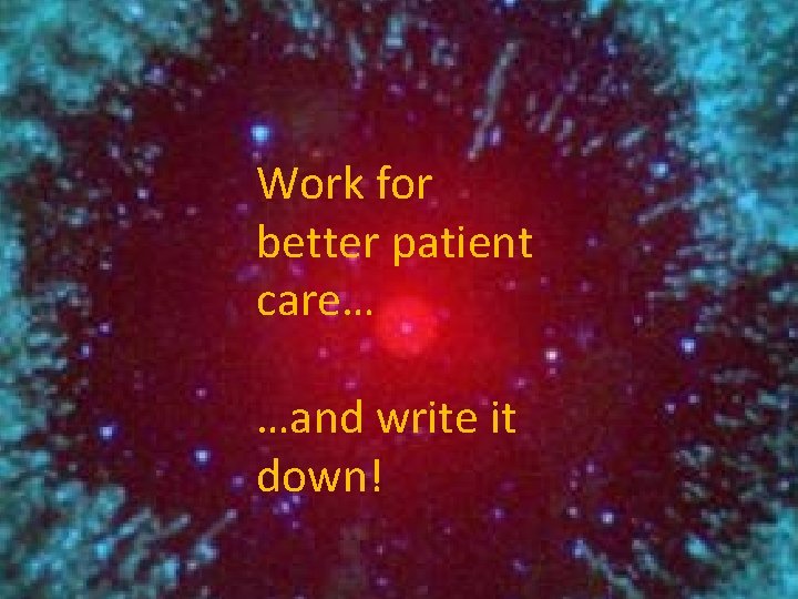 Work for better patient care… …and write it down! 