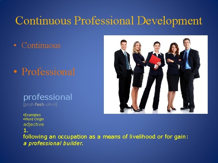 Continuous Professional Development • Continuous • Professional professional [pruh-fesh-uh-nl] • Examples • Word Origin