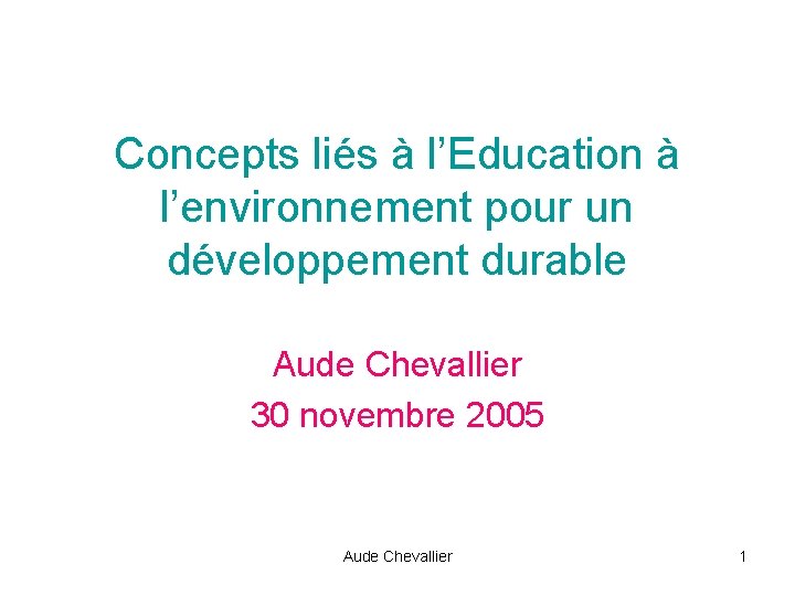 Concepts liés à l’Education à l’environnement pour un développement durable Aude Chevallier 30 novembre