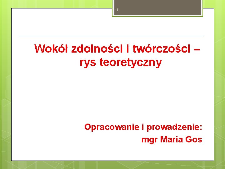 1 Wokół zdolności i twórczości – rys teoretyczny Opracowanie i prowadzenie: mgr Maria Gos